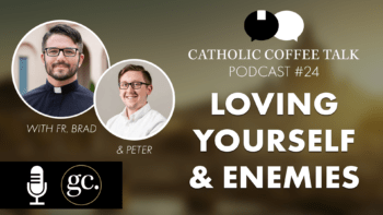 Catholic Coffee Talk #24 | Loving Yourself. Loving Your Enemies.